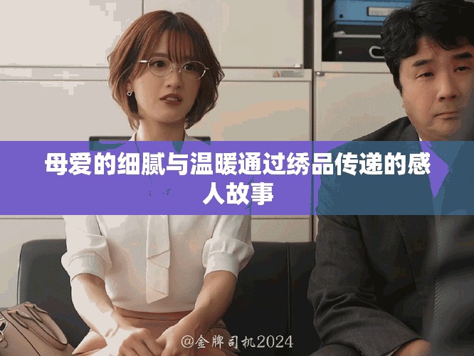 母爱的细腻与温暖通过绣品传递的感人故事