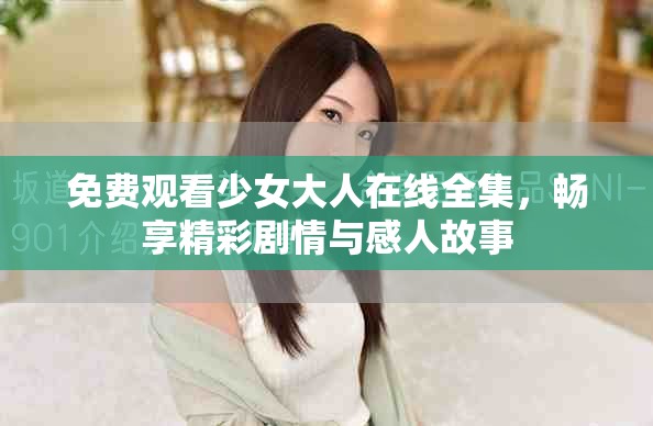 免费观看少女大人在线全集，畅享精彩剧情与感人故事