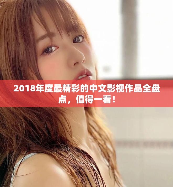 2018年度最精彩的中文影视作品全盘点，值得一看！