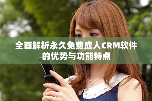 全面解析永久免费成人CRM软件的优势与功能特点