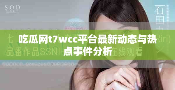 吃瓜网t7wcc平台最新动态与热点事件分析