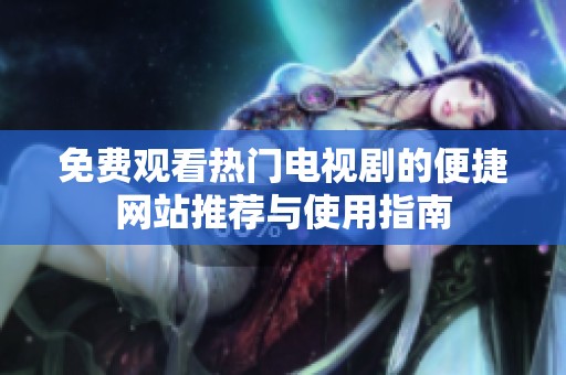 免费观看热门电视剧的便捷网站推荐与使用指南