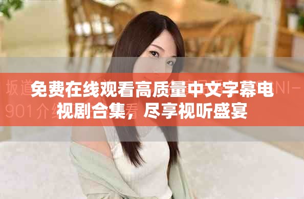 免费在线观看高质量中文字幕电视剧合集，尽享视听盛宴