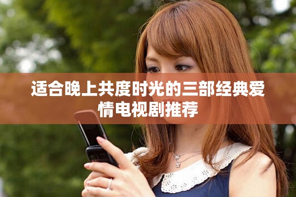 适合晚上共度时光的三部经典爱情电视剧推荐