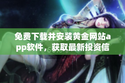 免费下载并安装黄金网站app软件，获取最新投资信息与市场动态