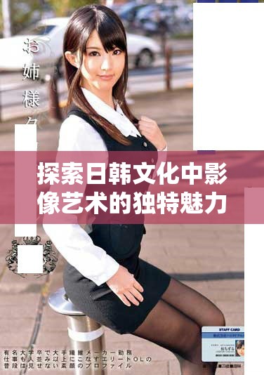 探索日韩文化中影像艺术的独特魅力与表现形式