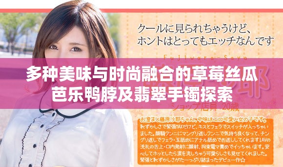 多种美味与时尚融合的草莓丝瓜芭乐鸭脖及翡翠手镯探索