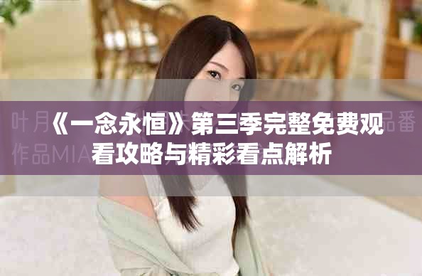 《一念永恒》第三季完整免费观看攻略与精彩看点解析