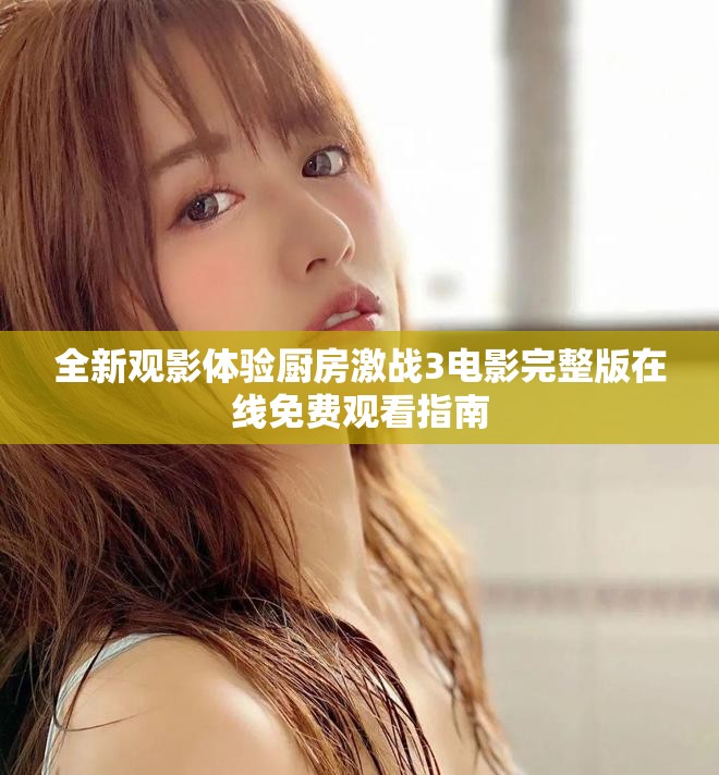 全新观影体验厨房激战3电影完整版在线免费观看指南