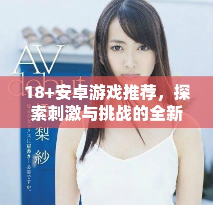 18+安卓游戏推荐，探索刺激与挑战的全新世界