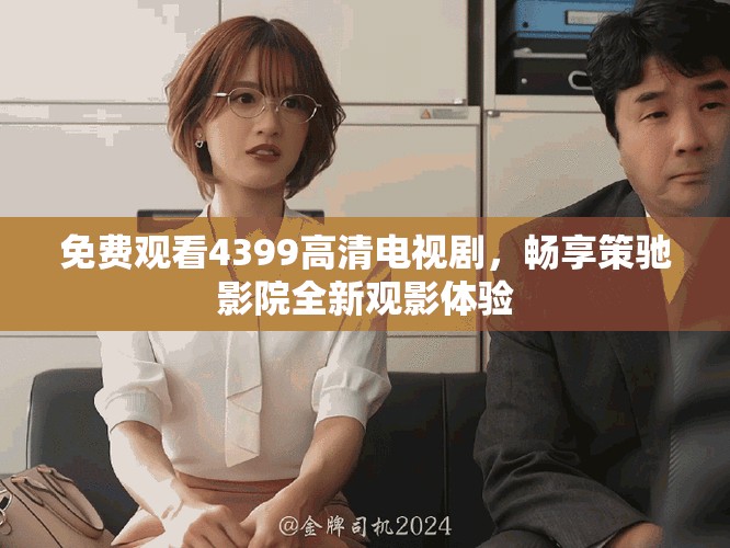 免费观看4399高清电视剧，畅享策驰影院全新观影体验