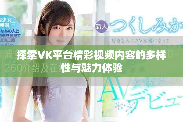 探索VK平台精彩视频内容的多样性与魅力体验