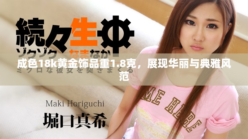 成色18k黄金饰品重1.8克，展现华丽与典雅风范