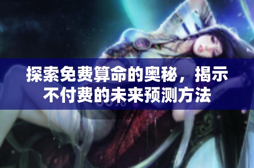 探索免费算命的奥秘，揭示不付费的未来预测方法