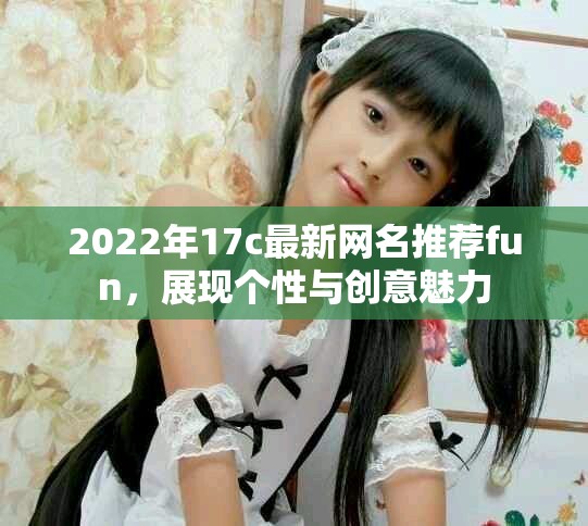 2022年17c最新网名推荐fun，展现个性与创意魅力
