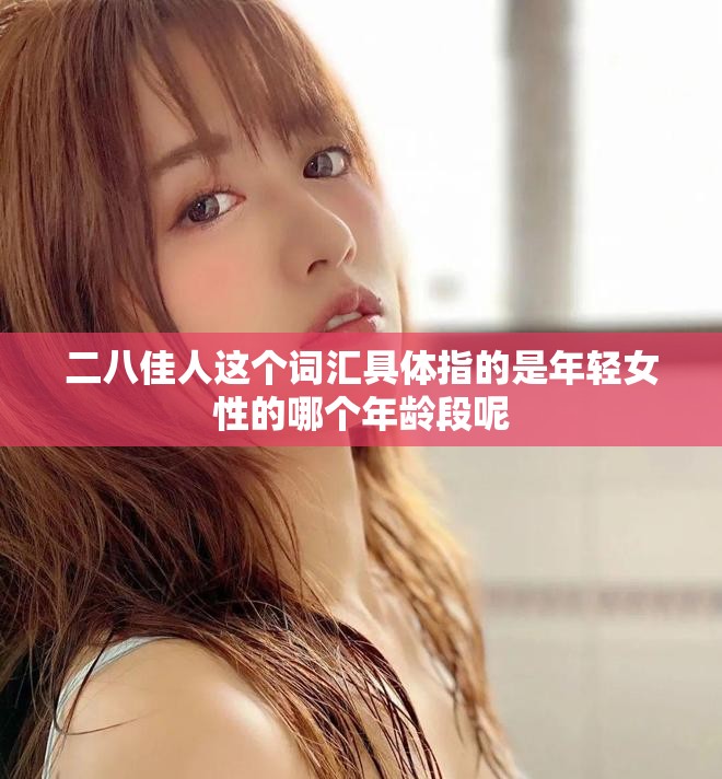 二八佳人这个词汇具体指的是年轻女性的哪个年龄段呢