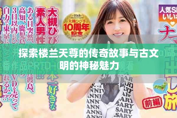 探索楼兰天尊的传奇故事与古文明的神秘魅力