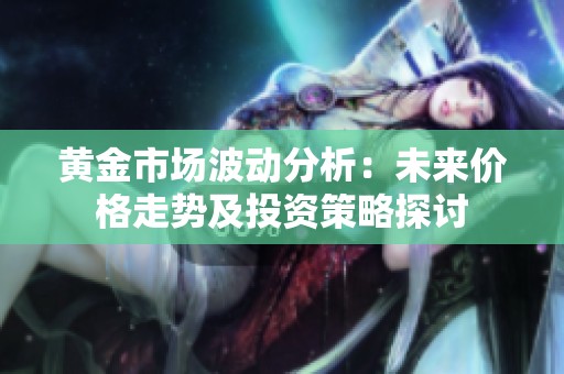 黄金市场波动分析：未来价格走势及投资策略探讨