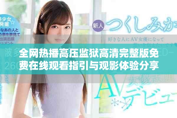 全网热播高压监狱高清完整版免费在线观看指引与观影体验分享