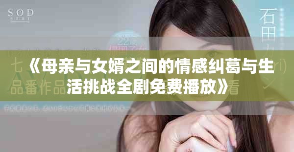 《母亲与女婿之间的情感纠葛与生活挑战全剧免费播放》