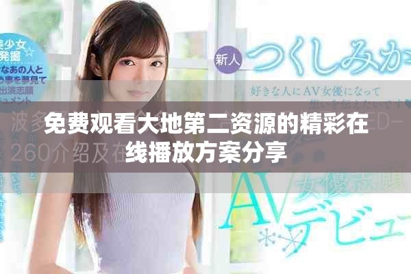 免费观看大地第二资源的精彩在线播放方案分享