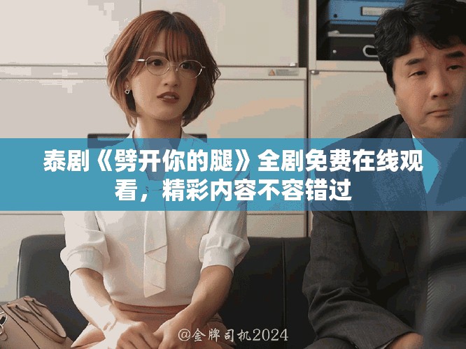 泰剧《劈开你的腿》全剧免费在线观看，精彩内容不容错过