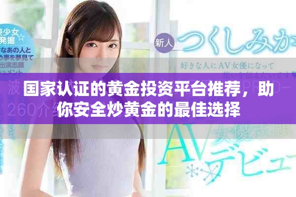 国家认证的黄金投资平台推荐，助你安全炒黄金的最佳选择