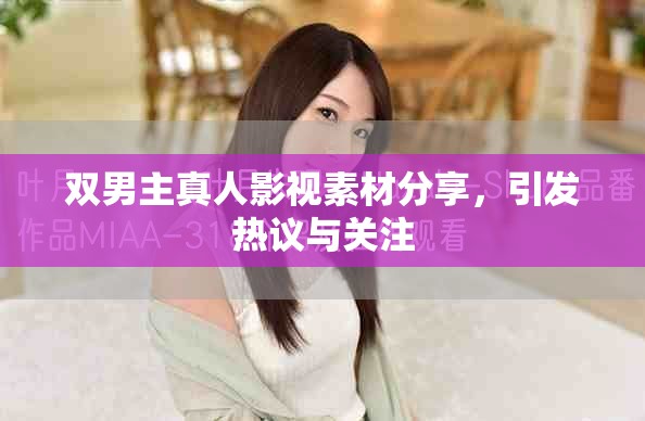 双男主真人影视素材分享，引发热议与关注