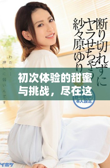 初次体验的甜蜜与挑战，尽在这部电视剧中展现