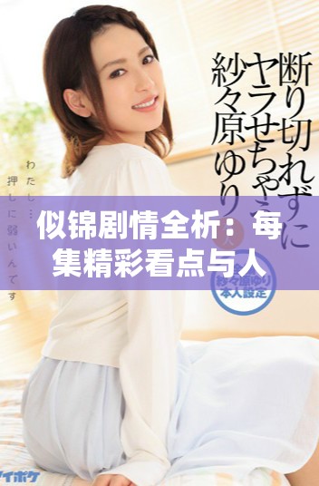 似锦剧情全析：每集精彩看点与人物发展深度解读