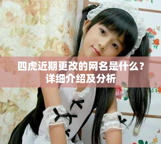 四虎近期更改的网名是什么？详细介绍及分析