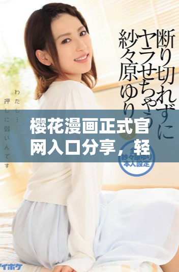 樱花漫画正式官网入口分享，轻松畅享正版作品