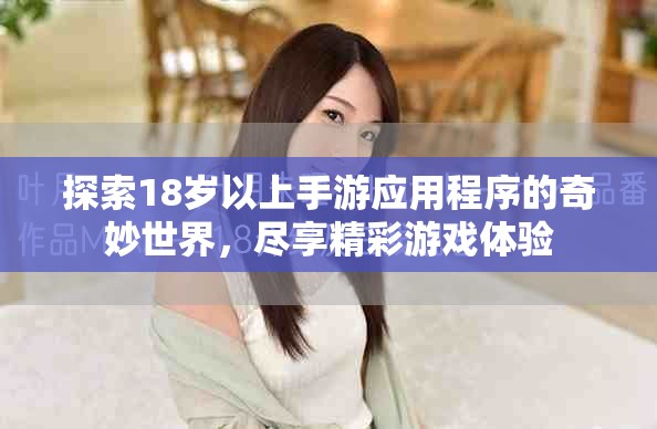 探索18岁以上手游应用程序的奇妙世界，尽享精彩游戏体验