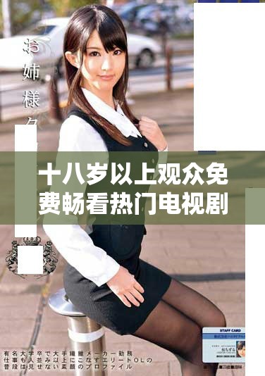 十八岁以上观众免费畅看热门电视剧体验