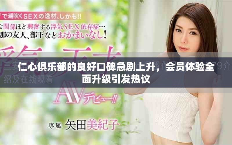 仁心俱乐部的良好口碑急剧上升，会员体验全面升级引发热议