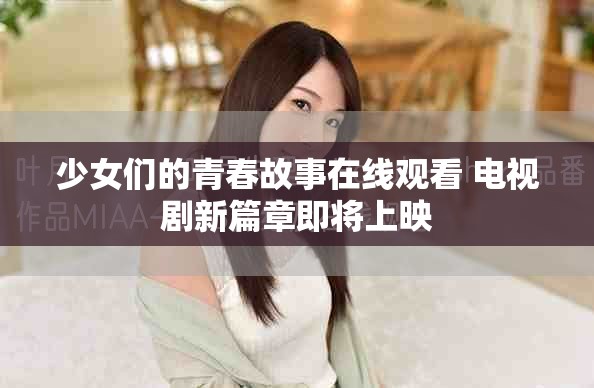 少女们的青春故事在线观看 电视剧新篇章即将上映