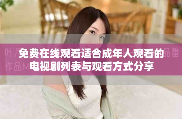 免费在线观看适合成年人观看的电视剧列表与观看方式分享