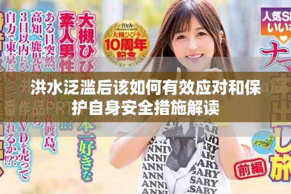 洪水泛滥后该如何有效应对和保护自身安全措施解读