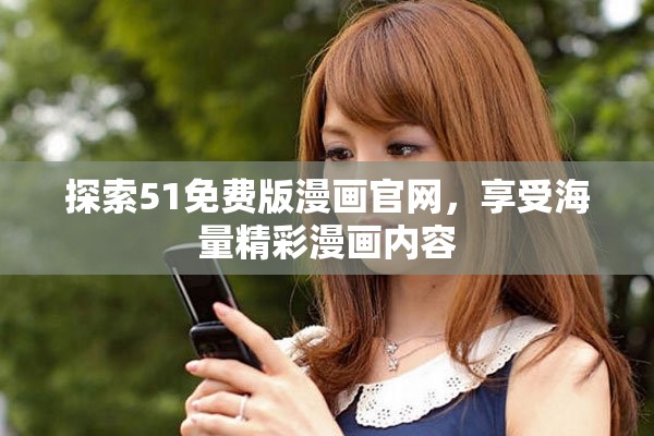 探索51免费版漫画官网，享受海量精彩漫画内容