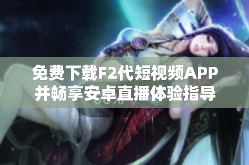 免费下载F2代短视频APP并畅享安卓直播体验指导