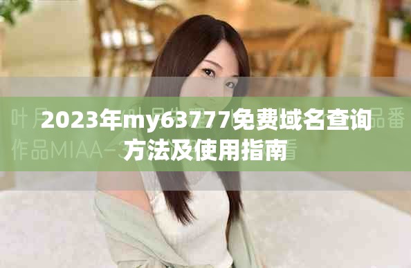 2023年my63777免费域名查询方法及使用指南