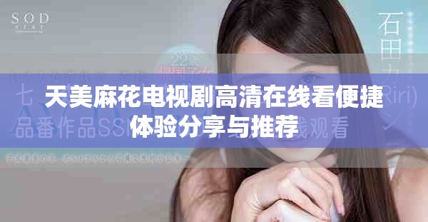 天美麻花电视剧高清在线看便捷体验分享与推荐