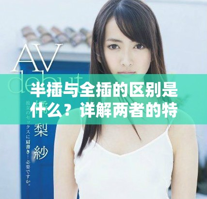 半插与全插的区别是什么？详解两者的特点与应用