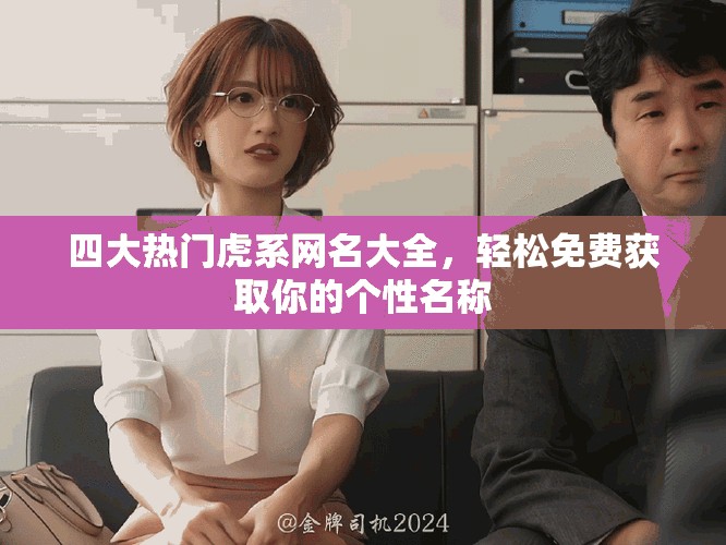 四大热门虎系网名大全，轻松免费获取你的个性名称