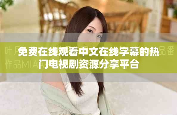 免费在线观看中文在线字幕的热门电视剧资源分享平台
