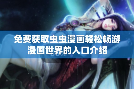 免费获取虫虫漫画轻松畅游漫画世界的入口介绍