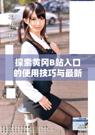 探索黄冈B站入口的使用技巧与最新动态分享