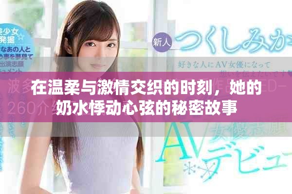 在温柔与激情交织的时刻，她的奶水悸动心弦的秘密故事