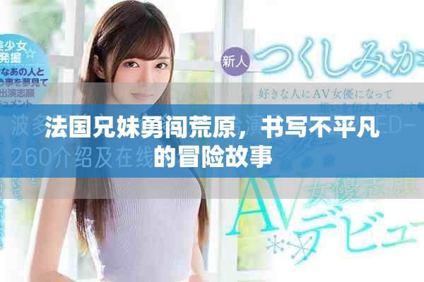 法国兄妹勇闯荒原，书写不平凡的冒险故事