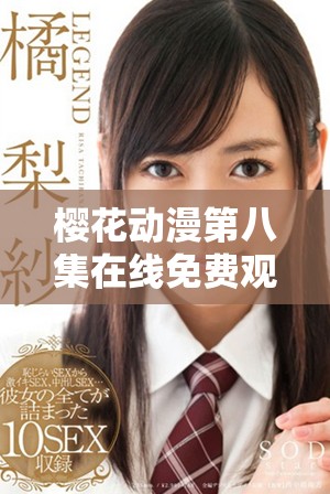 樱花动漫第八集在线免费观看，尽享精彩剧情与人物发展